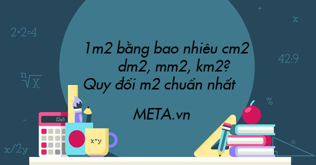 1m2 bằng bao nhiêu cm2, dm2, mm2, km2? Quy đổi m2 chuẩn nhất