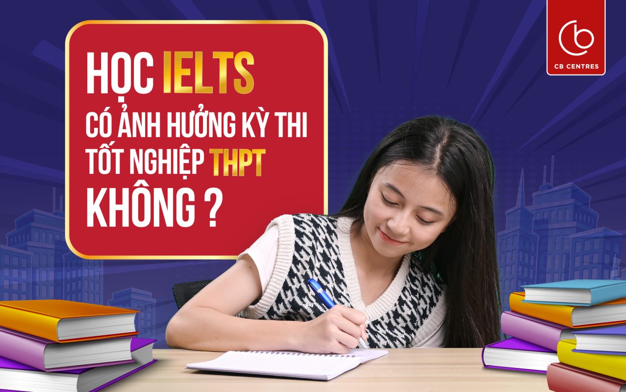Có Nên Học IELTS Khi Đang Học Phổ Thông? Liệu Có Ảnh Hưởng Đến Kỳ Thi Tốt Nghiệp?