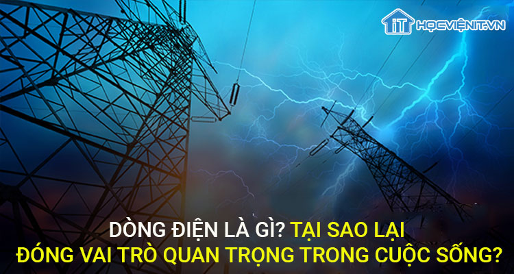 Dòng điện là gì? Tại sao lại đóng vai trò quan trọng trong cuộc sống?