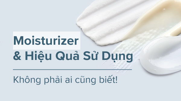 Moisturizer là gì? Cách sử dụng moisturizer đạt hiệu quả cao nhất