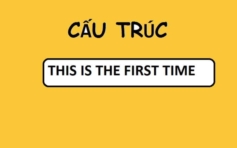 Cấu trúc This is the first time trong Tiếng Anh và các cấu trúc tương đương
