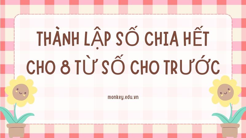Dạng bài từ các chữ số cho trước, thành lập số chia hết cho 8. (Ảnh: Canva)