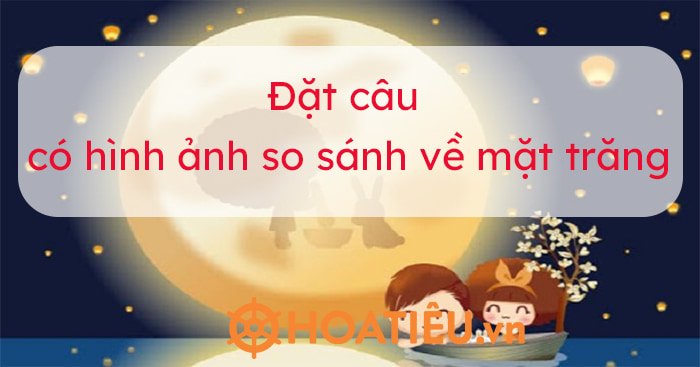 Đặt câu có hình ảnh so sánh về mặt trăng